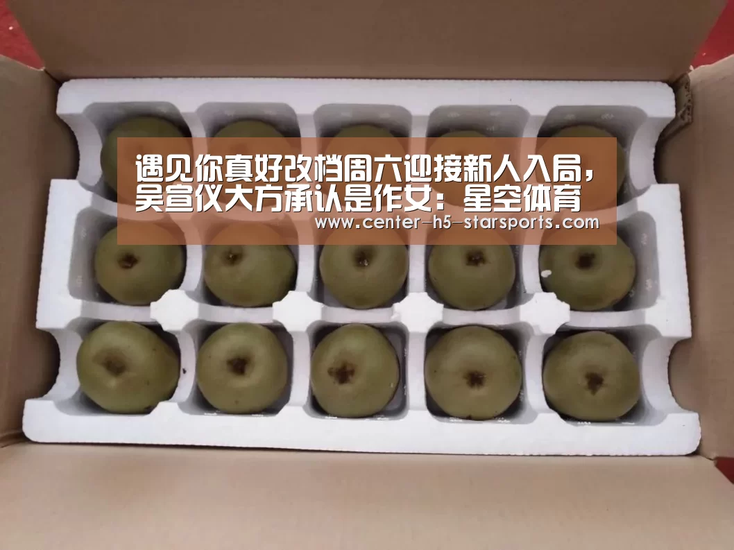 遇见你真好改档周六迎接新人入局,吴宣仪大方承认是作女:星空体育官网(图1) 星空体育