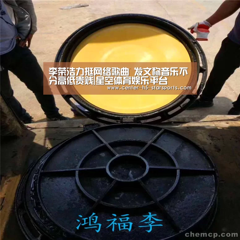 李荣浩力挺网络歌曲 发文称音乐不分高低贵贱|星空体育娱乐平台(图3) 星空体育娱乐平台