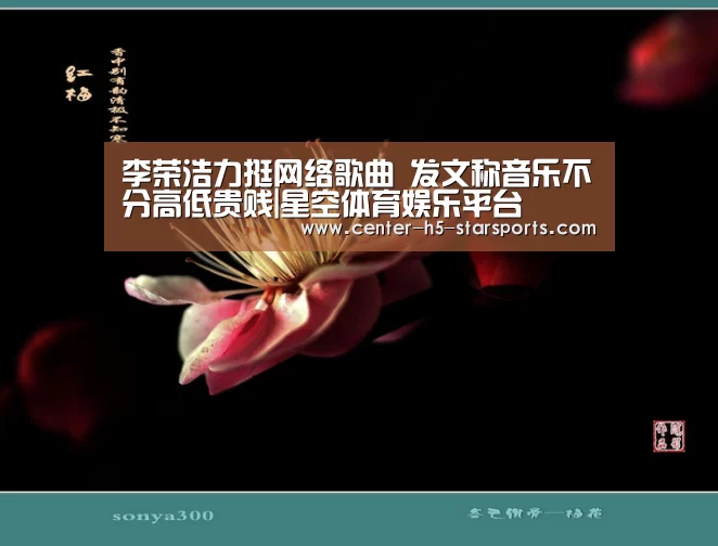 李荣浩力挺网络歌曲 发文称音乐不分高低贵贱|星空体育娱乐平台(图2) 星空体育娱乐平台